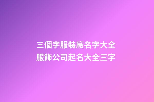 三個字服裝廠名字大全 服飾公司起名大全三字-第1張-公司起名-玄機派